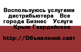 Воспользуюсь услугами дистрибьютера - Все города Бизнес » Услуги   . Крым,Гвардейское